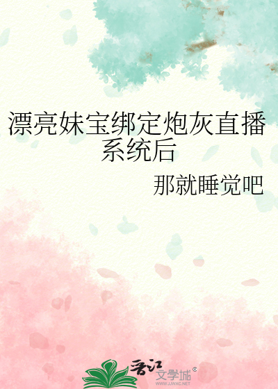 漂亮妹宝绑定炮灰直播系统后